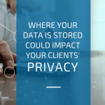 Where your data is stored could impact your clients’ privacy