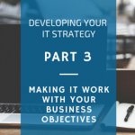 Developing an IT strategy [Part 3] – make it work with your business objectives