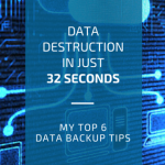 Data destruction in 32 seconds – my 6 top tips for data backup Data destruction in 32 seconds – my 6 top tips for data backup