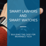 Smart Lawyers and Smart Watches: Building the case for wearable tech